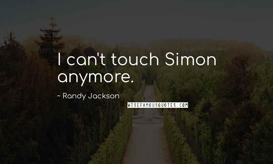Randy Jackson Quotes: I can't touch Simon anymore.