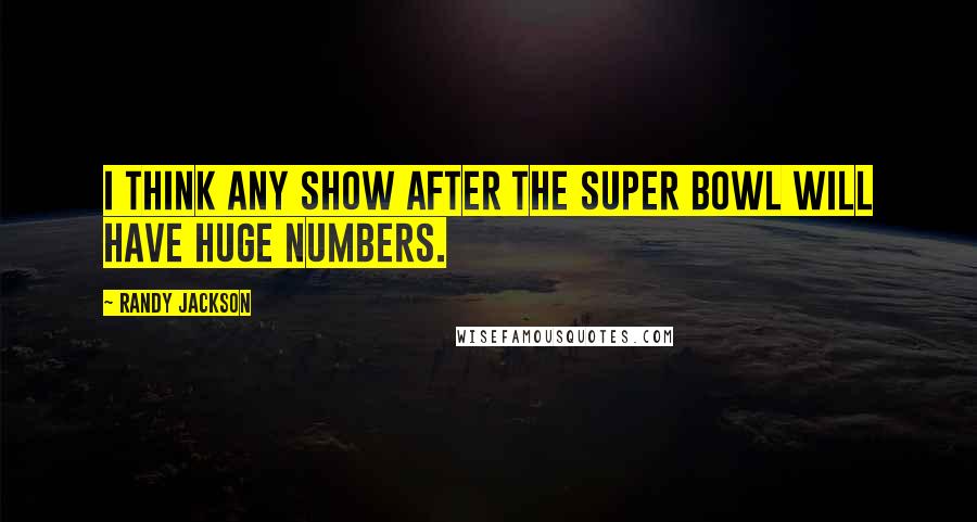 Randy Jackson Quotes: I think any show after the Super Bowl will have huge numbers.