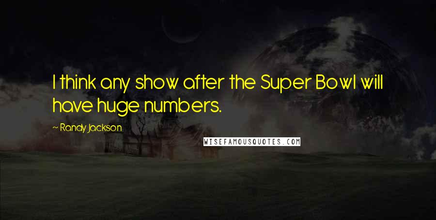 Randy Jackson Quotes: I think any show after the Super Bowl will have huge numbers.