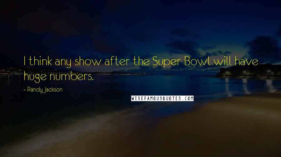 Randy Jackson Quotes: I think any show after the Super Bowl will have huge numbers.