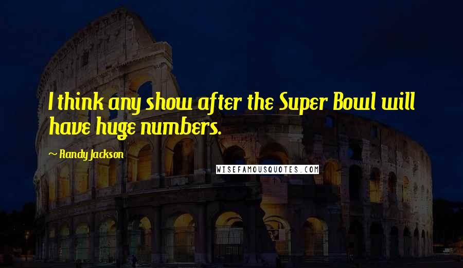 Randy Jackson Quotes: I think any show after the Super Bowl will have huge numbers.