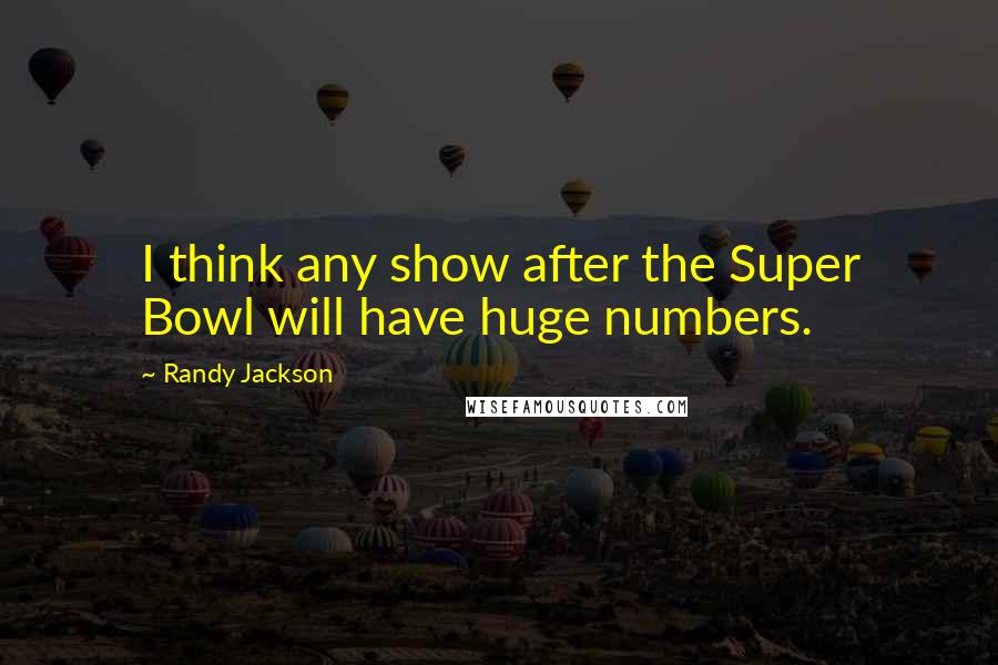 Randy Jackson Quotes: I think any show after the Super Bowl will have huge numbers.