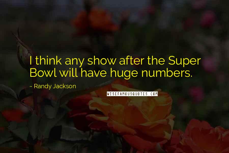 Randy Jackson Quotes: I think any show after the Super Bowl will have huge numbers.