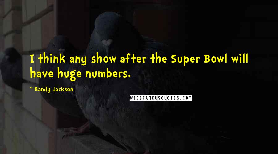 Randy Jackson Quotes: I think any show after the Super Bowl will have huge numbers.