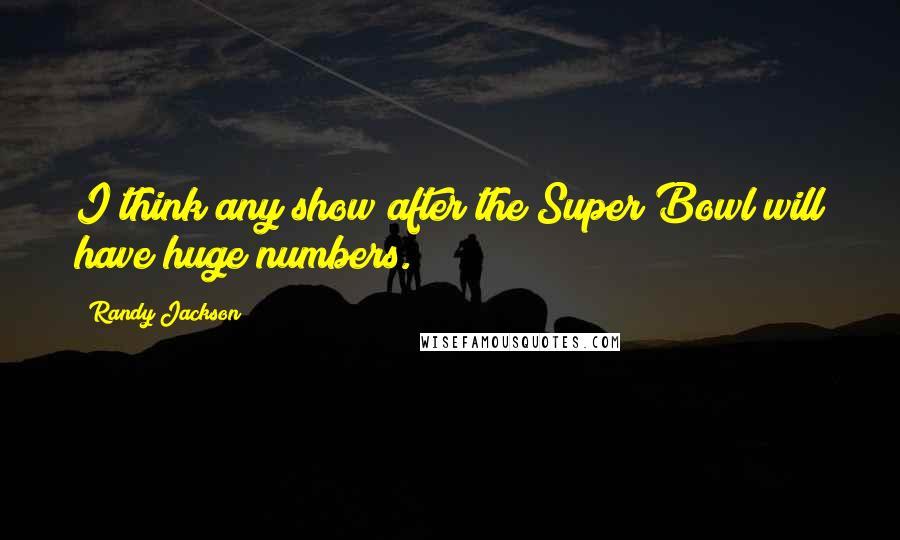 Randy Jackson Quotes: I think any show after the Super Bowl will have huge numbers.