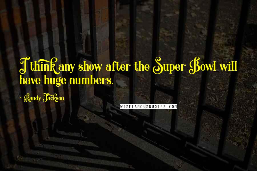 Randy Jackson Quotes: I think any show after the Super Bowl will have huge numbers.