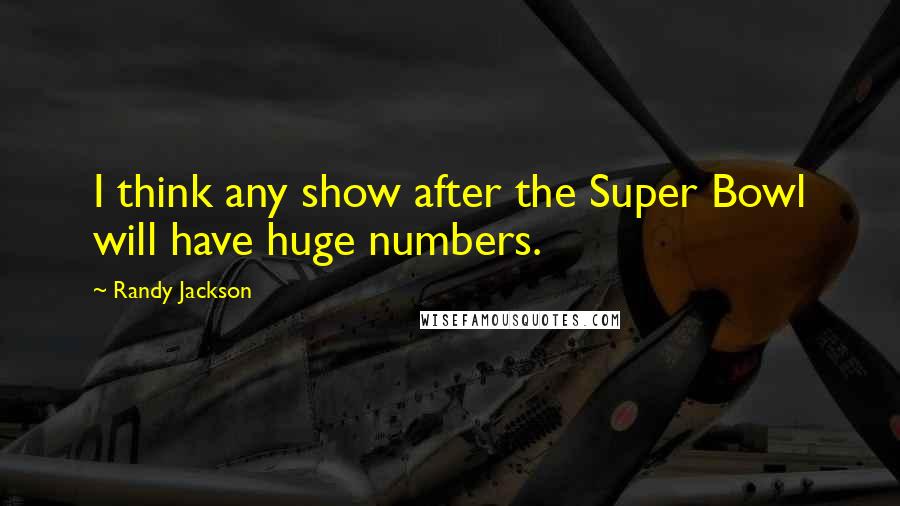 Randy Jackson Quotes: I think any show after the Super Bowl will have huge numbers.