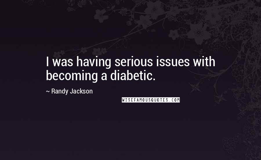 Randy Jackson Quotes: I was having serious issues with becoming a diabetic.