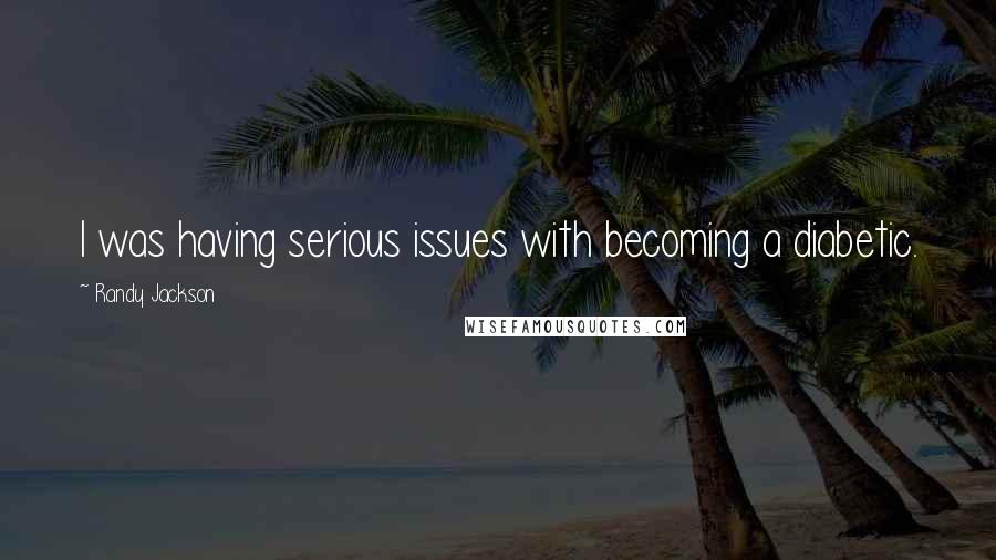 Randy Jackson Quotes: I was having serious issues with becoming a diabetic.