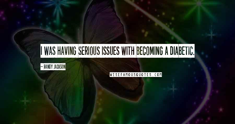 Randy Jackson Quotes: I was having serious issues with becoming a diabetic.