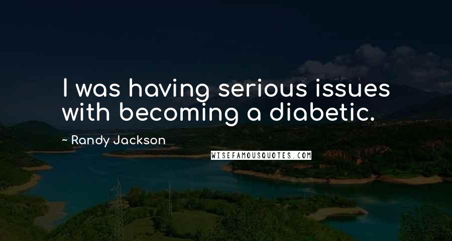 Randy Jackson Quotes: I was having serious issues with becoming a diabetic.