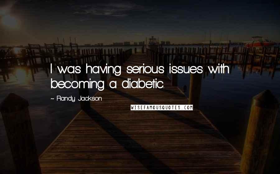 Randy Jackson Quotes: I was having serious issues with becoming a diabetic.
