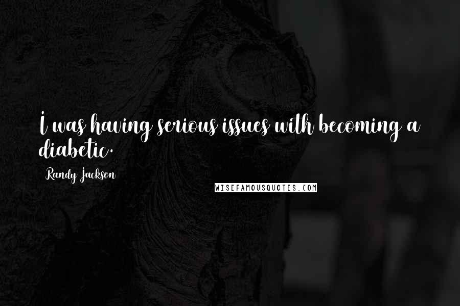 Randy Jackson Quotes: I was having serious issues with becoming a diabetic.