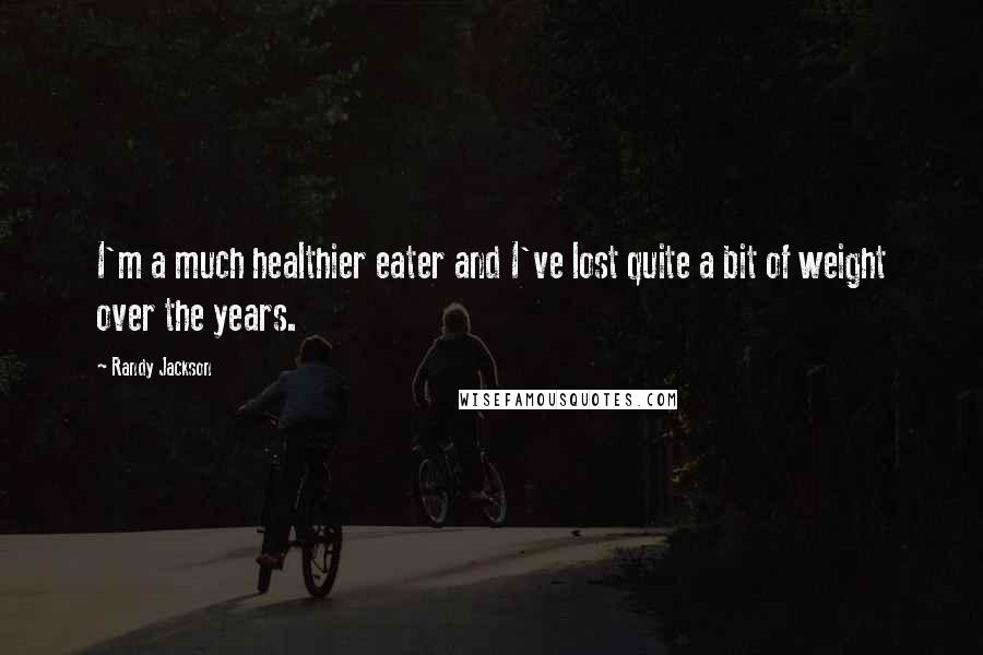 Randy Jackson Quotes: I'm a much healthier eater and I've lost quite a bit of weight over the years.