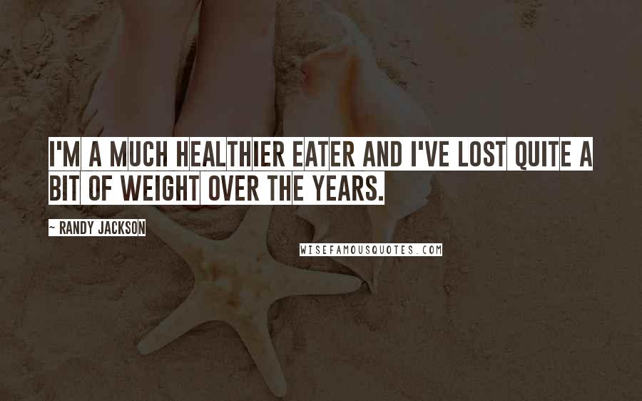 Randy Jackson Quotes: I'm a much healthier eater and I've lost quite a bit of weight over the years.