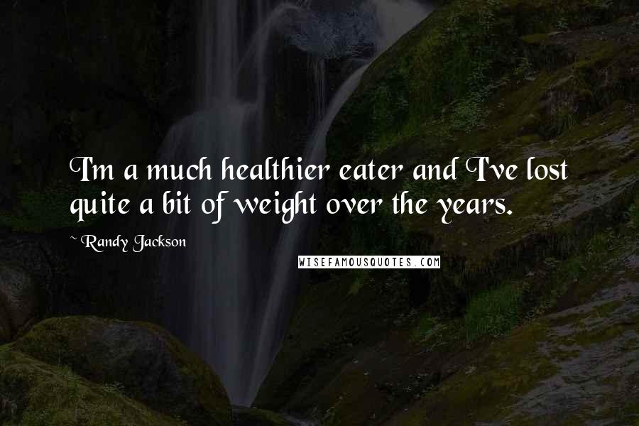 Randy Jackson Quotes: I'm a much healthier eater and I've lost quite a bit of weight over the years.
