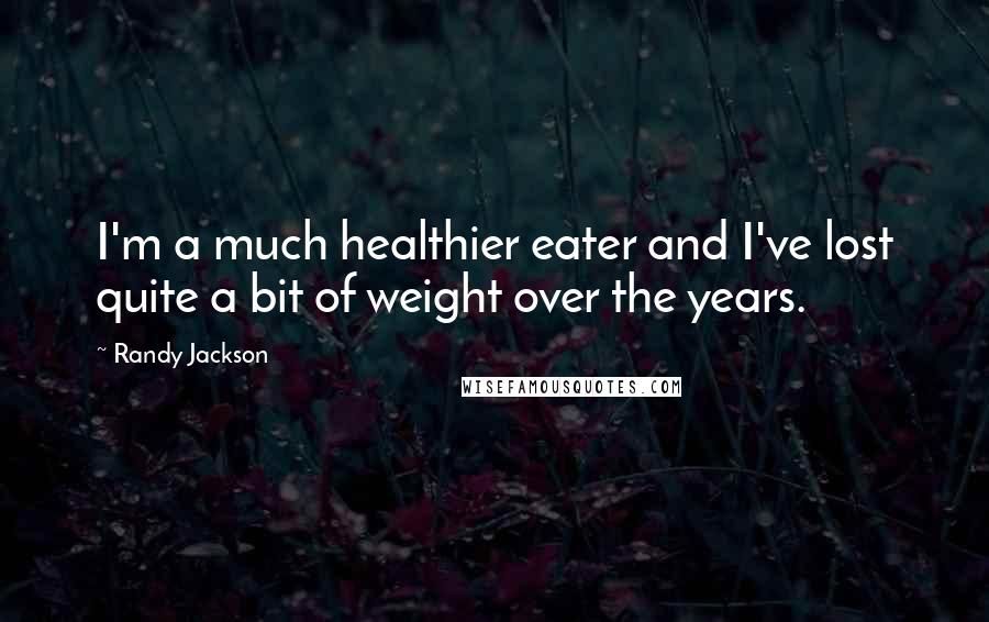 Randy Jackson Quotes: I'm a much healthier eater and I've lost quite a bit of weight over the years.