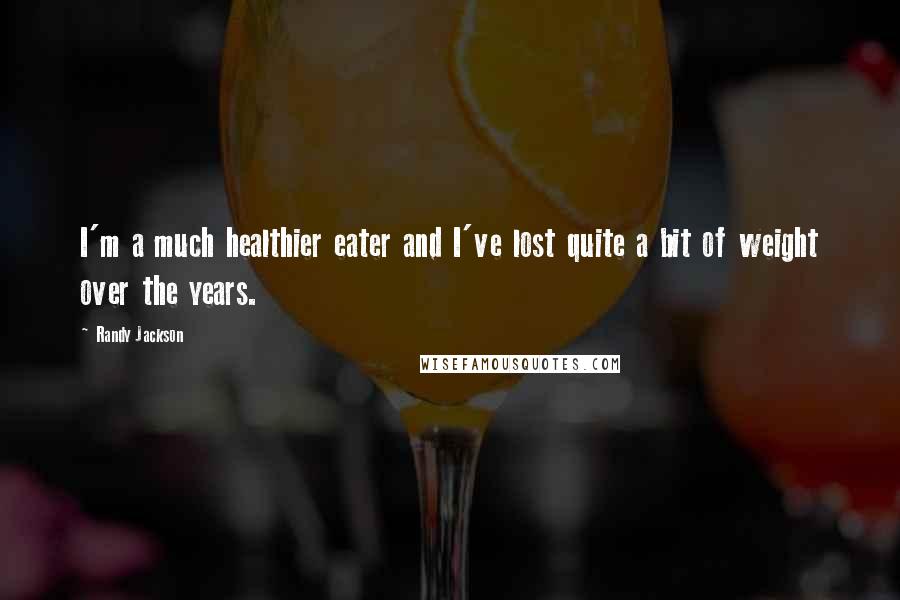 Randy Jackson Quotes: I'm a much healthier eater and I've lost quite a bit of weight over the years.