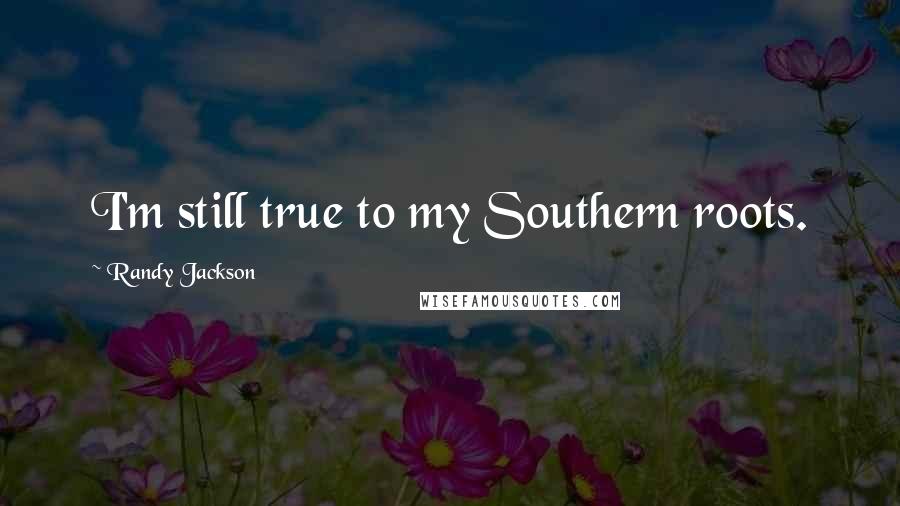 Randy Jackson Quotes: I'm still true to my Southern roots.