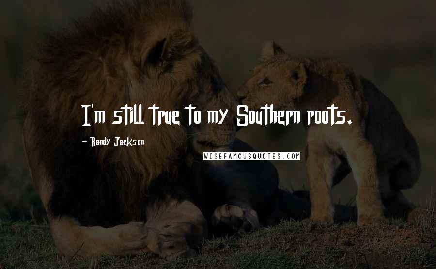 Randy Jackson Quotes: I'm still true to my Southern roots.