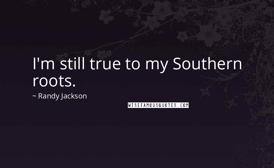 Randy Jackson Quotes: I'm still true to my Southern roots.