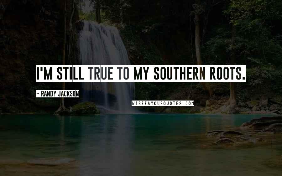 Randy Jackson Quotes: I'm still true to my Southern roots.