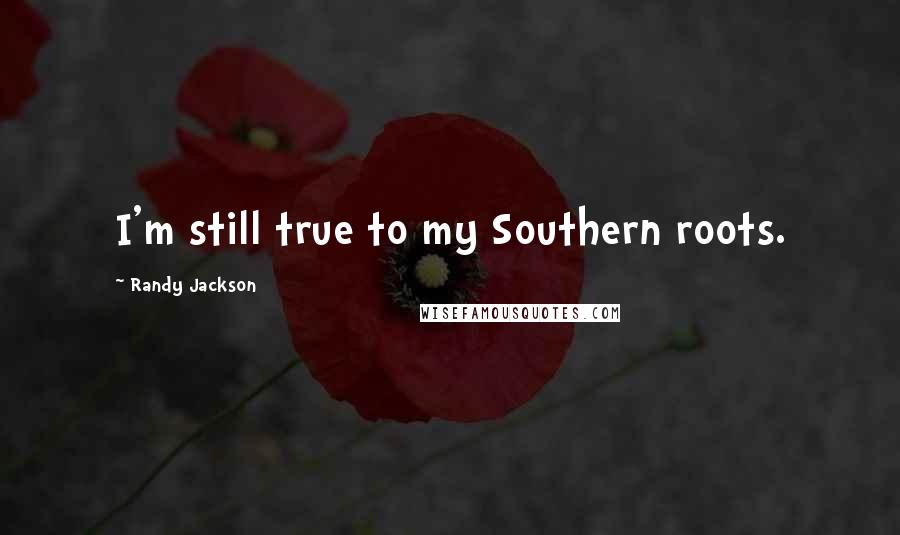 Randy Jackson Quotes: I'm still true to my Southern roots.