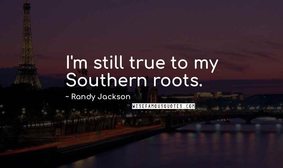 Randy Jackson Quotes: I'm still true to my Southern roots.