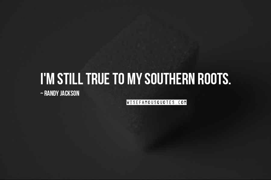 Randy Jackson Quotes: I'm still true to my Southern roots.