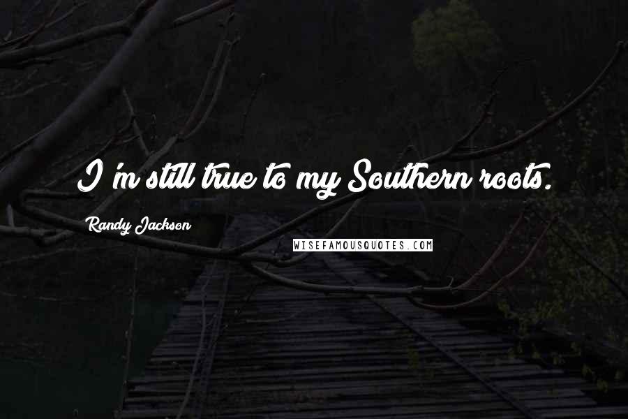 Randy Jackson Quotes: I'm still true to my Southern roots.