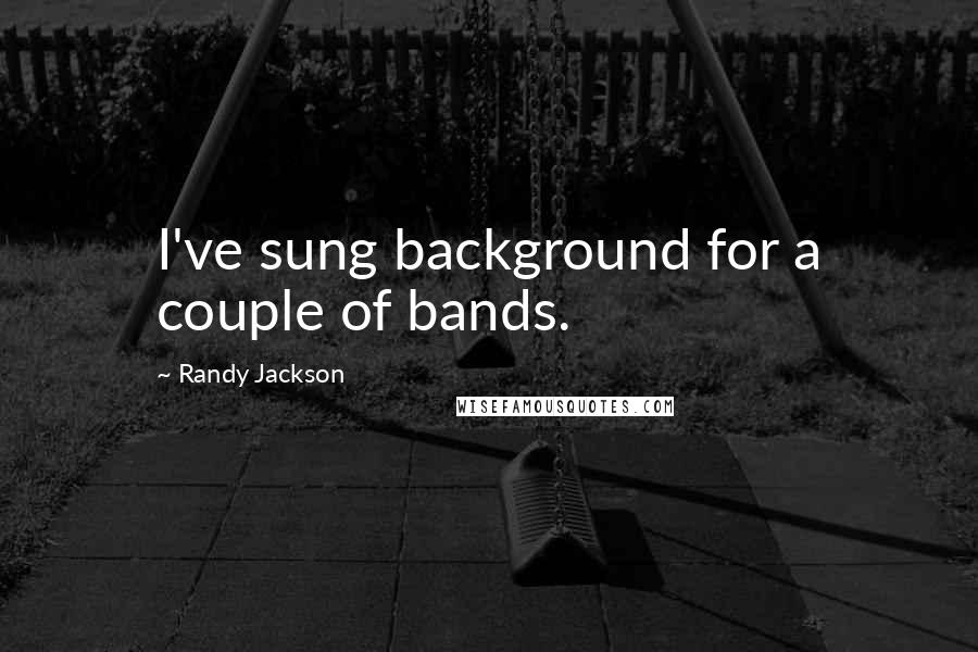 Randy Jackson Quotes: I've sung background for a couple of bands.