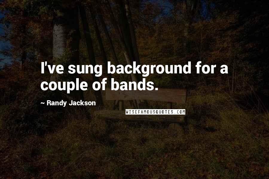 Randy Jackson Quotes: I've sung background for a couple of bands.