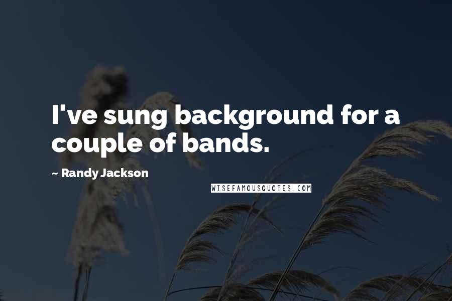 Randy Jackson Quotes: I've sung background for a couple of bands.