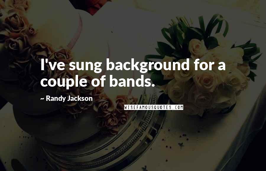 Randy Jackson Quotes: I've sung background for a couple of bands.