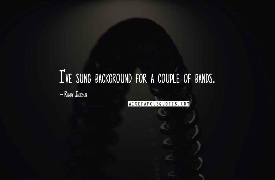 Randy Jackson Quotes: I've sung background for a couple of bands.