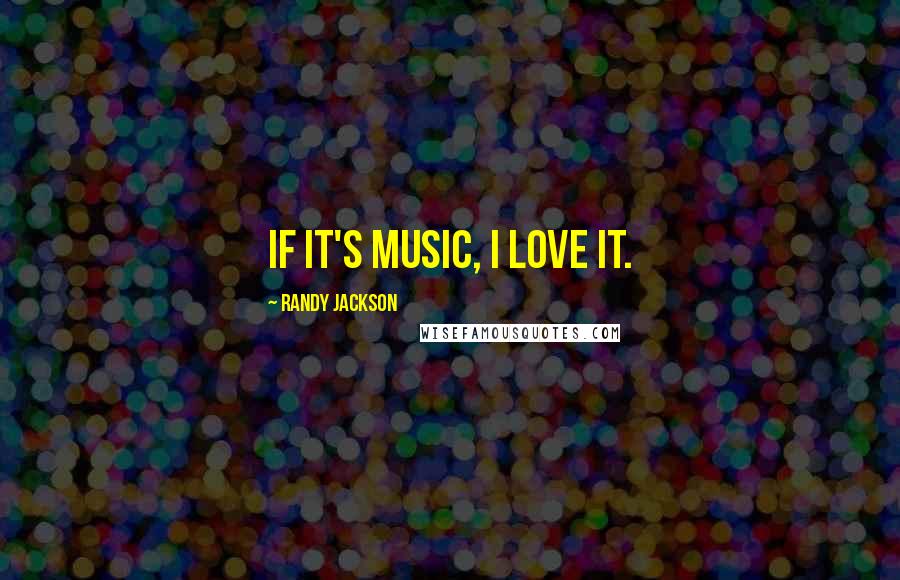 Randy Jackson Quotes: If it's music, I love it.