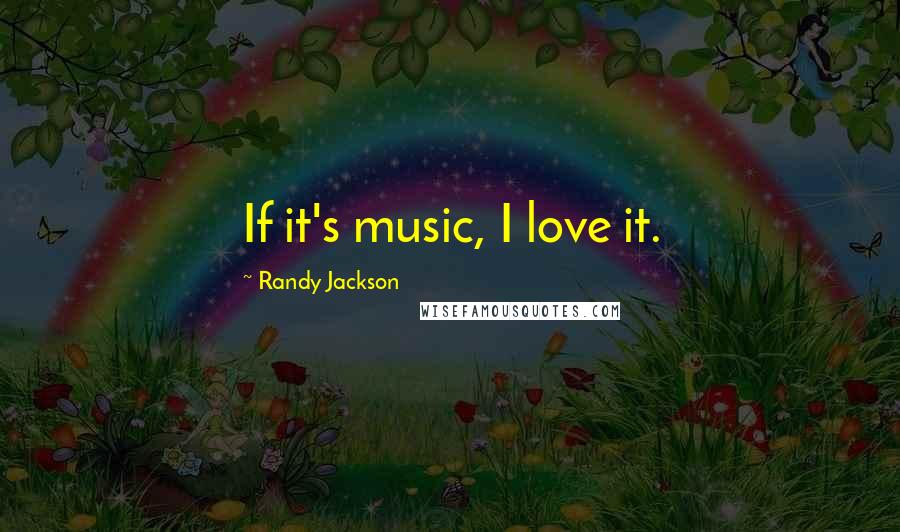 Randy Jackson Quotes: If it's music, I love it.
