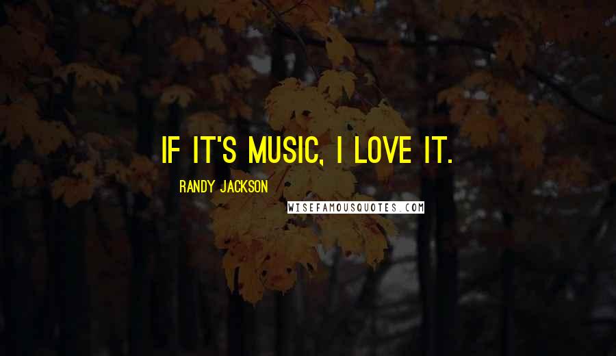 Randy Jackson Quotes: If it's music, I love it.
