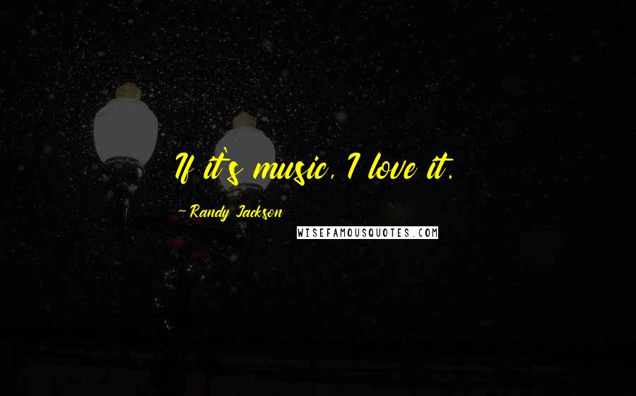Randy Jackson Quotes: If it's music, I love it.