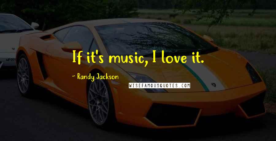 Randy Jackson Quotes: If it's music, I love it.