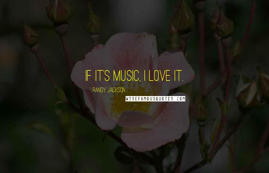 Randy Jackson Quotes: If it's music, I love it.