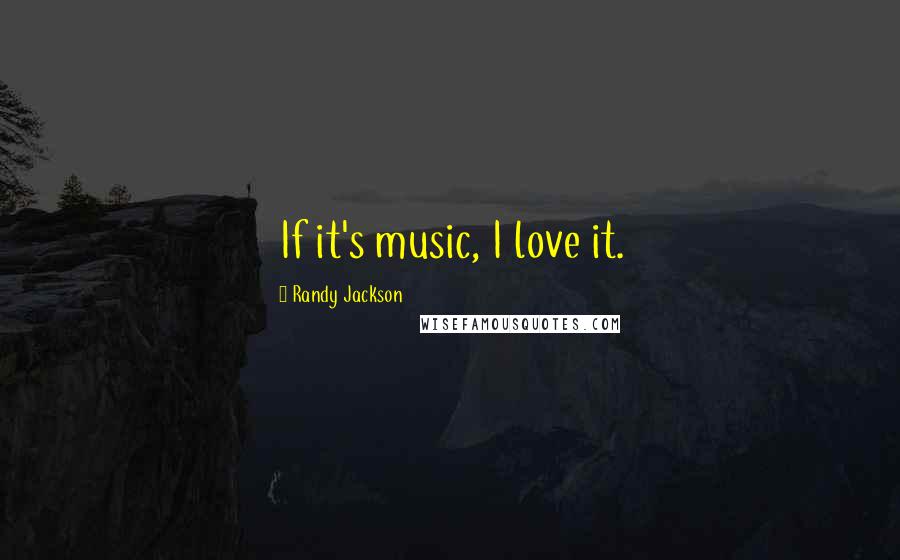 Randy Jackson Quotes: If it's music, I love it.