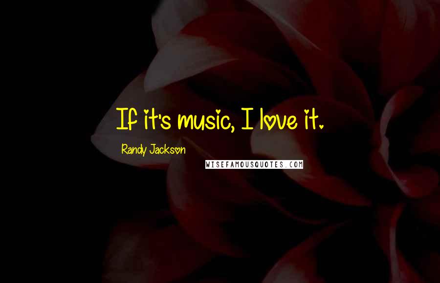 Randy Jackson Quotes: If it's music, I love it.