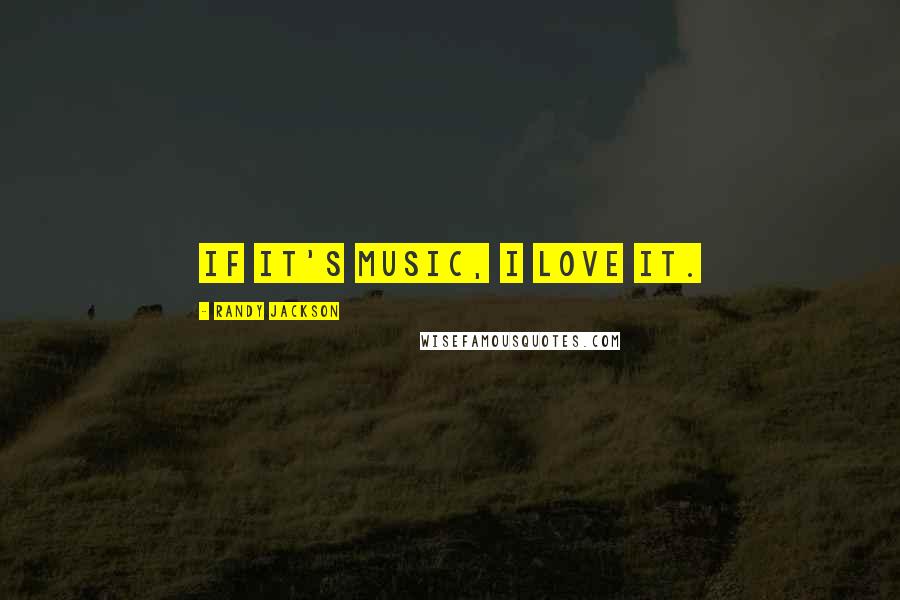 Randy Jackson Quotes: If it's music, I love it.