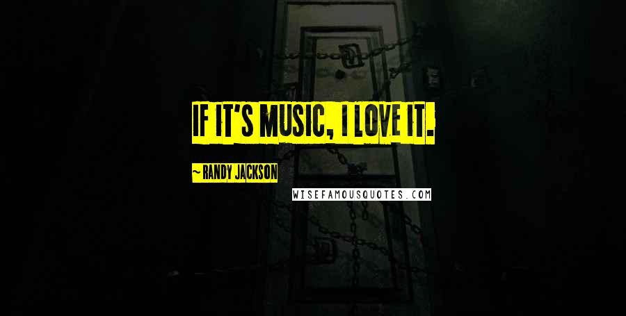 Randy Jackson Quotes: If it's music, I love it.