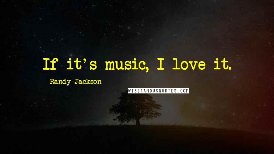 Randy Jackson Quotes: If it's music, I love it.