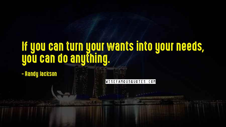 Randy Jackson Quotes: If you can turn your wants into your needs, you can do anything.