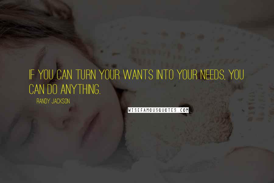 Randy Jackson Quotes: If you can turn your wants into your needs, you can do anything.