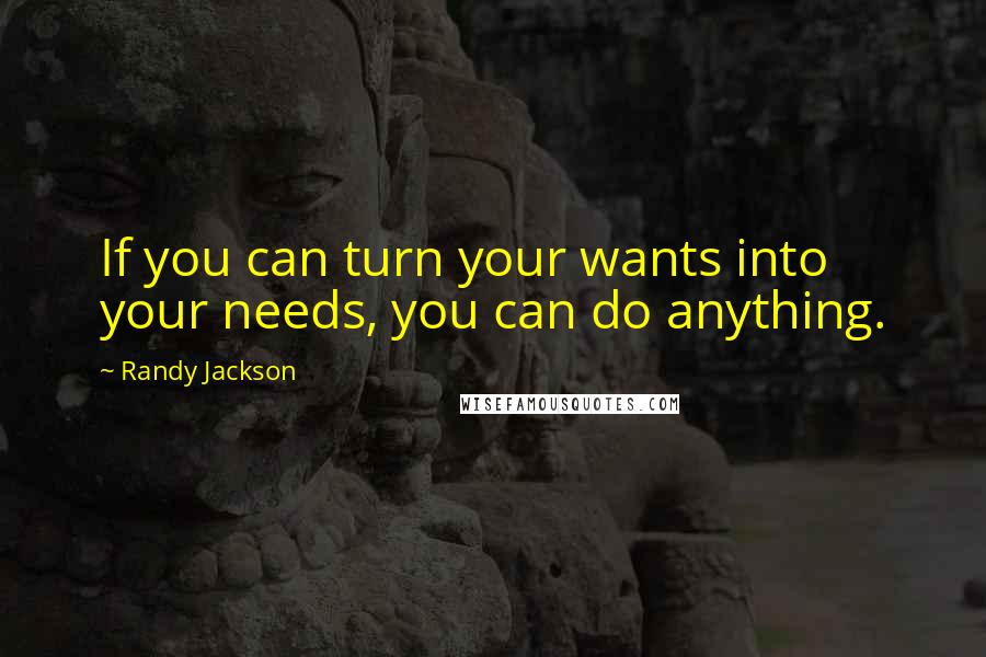 Randy Jackson Quotes: If you can turn your wants into your needs, you can do anything.