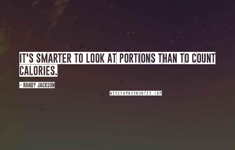 Randy Jackson Quotes: It's smarter to look at portions than to count calories.